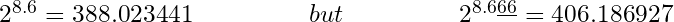 {2^{8.6} = 388.023441} \hspace{50px} {but} \hspace{50px} {2^{8.6\underline{66}} = 406.186927}